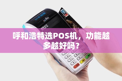 呼和浩特选POS机，功能越多越好吗？