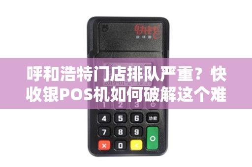 呼和浩特门店排队严重？快收银POS机如何破解这个难题？