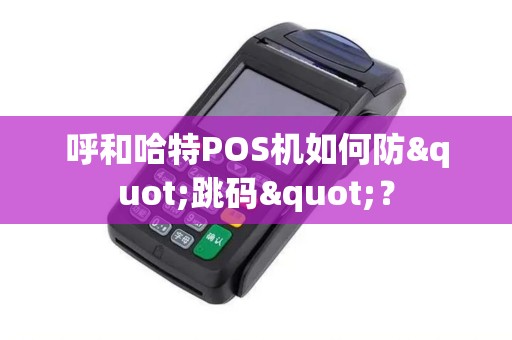 呼和哈特POS机如何防"跳码"？