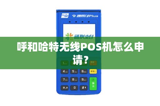 呼和哈特无线POS机怎么申请？