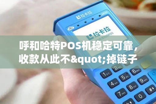 呼和哈特POS机稳定可靠，收款从此不"掉链子"！