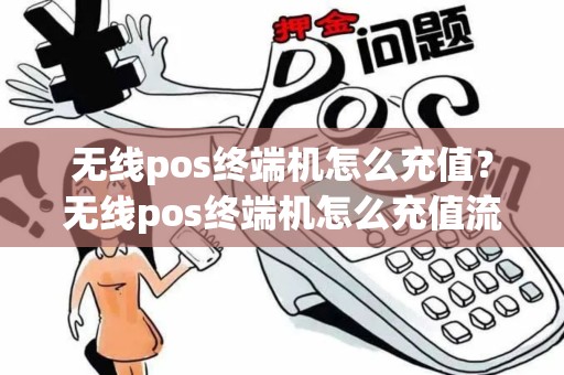 无线pos终端机怎么充值？无线pos终端机怎么充值流量