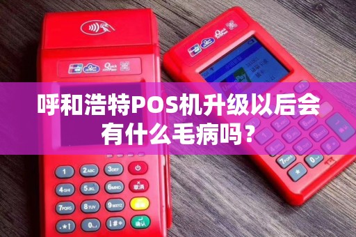 呼和浩特POS机升级以后会有什么毛病吗？