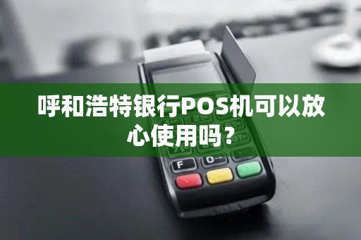 呼和浩特银行POS机可以放心使用吗？