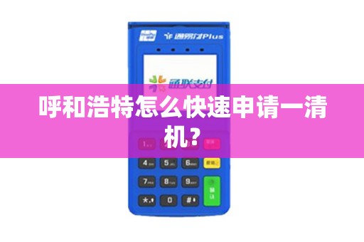 呼和浩特怎么快速申请一清机？