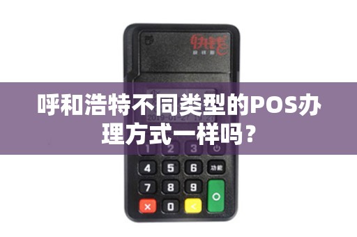 呼和浩特不同类型的POS办理方式一样吗？