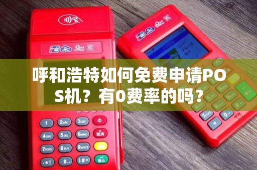 呼和浩特如何免费申请POS机？有0费率的吗？