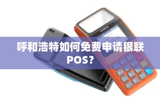 呼和浩特如何免费申请银联POS？