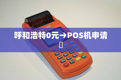 呼和浩特0元→POS机申请✓