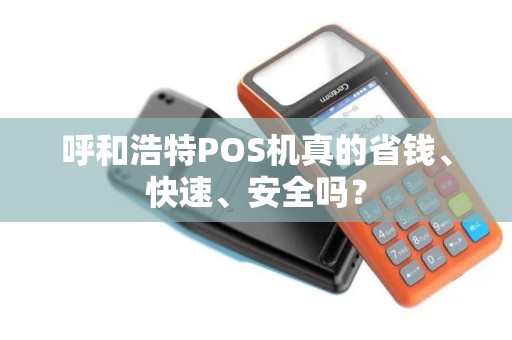 呼和浩特POS机真的省钱、快速、安全吗？