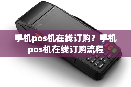 手机pos机在线订购？手机pos机在线订购流程