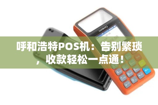 呼和浩特POS机：告别繁琐，收款轻松一点通！