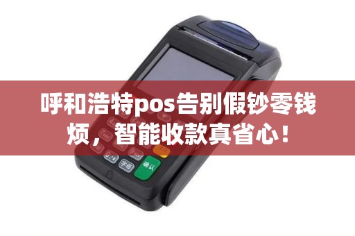 呼和浩特pos告别假钞零钱烦，智能收款真省心！