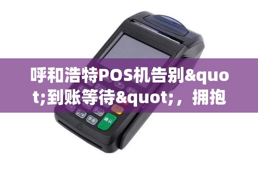 呼和浩特POS机告别"到账等待"，拥抱"秒到"未来