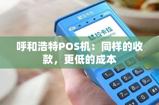 呼和浩特POS机：同样的收款，更低的成本