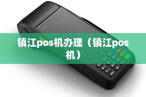 镇江pos机办理（镇江pos机）