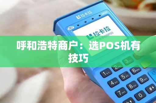 呼和浩特商户：选POS机有技巧