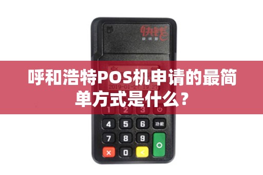 呼和浩特POS机申请的最简单方式是什么？