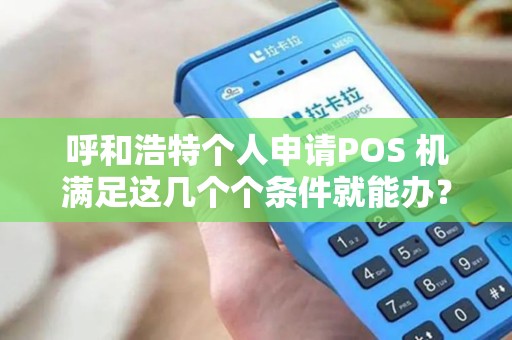 呼和浩特个人申请POS 机满足这几个个条件就能办？