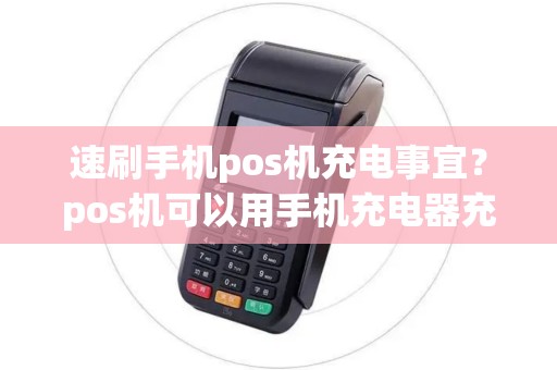 速刷手机pos机充电事宜？pos机可以用手机充电器充电吗