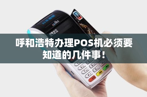 呼和浩特办理POS机必须要知道的几件事！