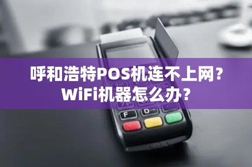 呼和浩特POS机连不上网？WiFi机器怎么办？