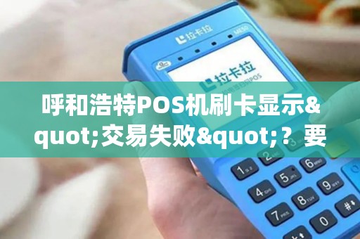 呼和浩特POS机刷卡显示"交易失败"？要怎么办？