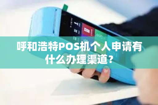 呼和浩特POS机个人申请有什么办理渠道？