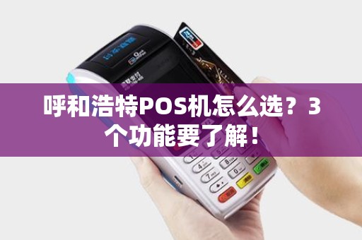 呼和浩特POS机怎么选？3个功能要了解！
