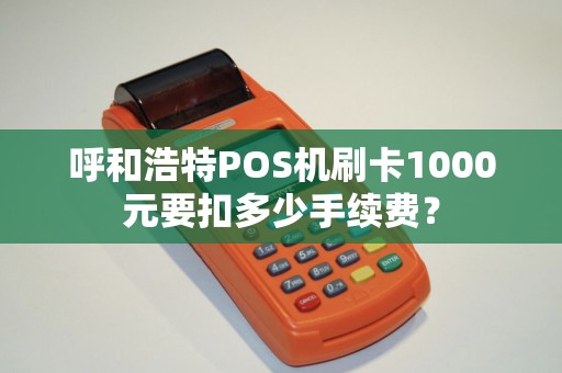 呼和浩特POS机刷卡1000元要扣多少手续费？