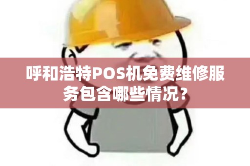 呼和浩特POS机免费维修服务包含哪些情况？