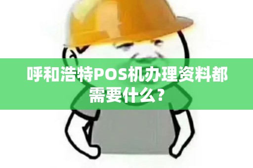 呼和浩特POS机办理资料都需要什么？