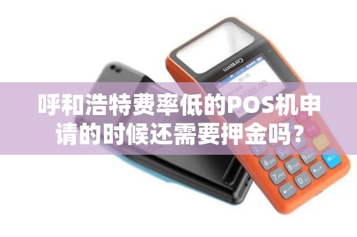 呼和浩特费率低的POS机申请的时候还需要押金吗？