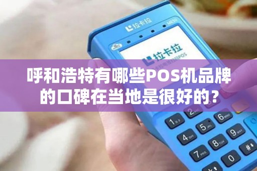 呼和浩特有哪些POS机品牌的口碑在当地是很好的？