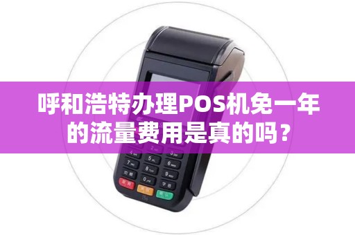 呼和浩特办理POS机免一年的流量费用是真的吗？