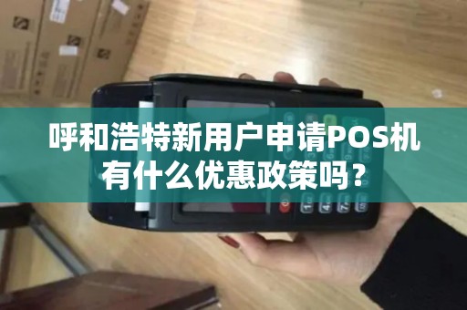 呼和浩特新用户申请POS机有什么优惠政策吗？