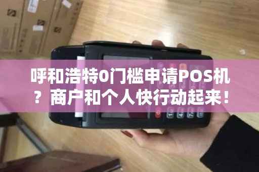 呼和浩特0门槛申请POS机？商户和个人快行动起来！