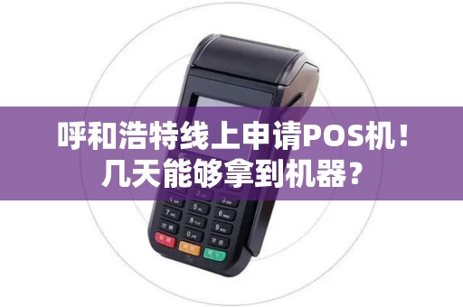 呼和浩特线上申请POS机!几天能够拿到机器?