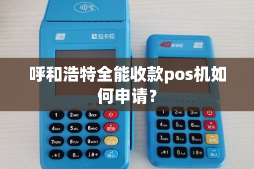呼和浩特全能收款pos机如何申请?