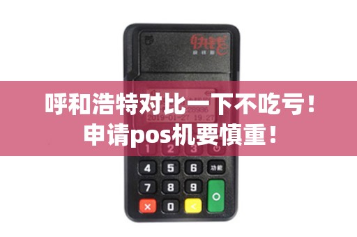 呼和浩特对比一下不吃亏!申请pos机要慎重!