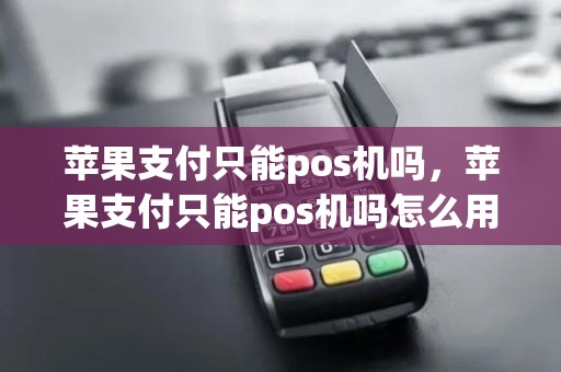 苹果支付只能pos机吗，苹果支付只能pos机吗怎么用