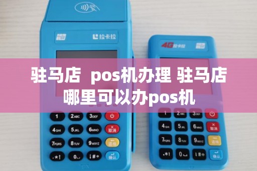 驻马店  pos机办理 驻马店哪里可以办pos机