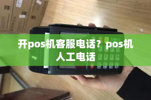 开pos机客服电话？pos机人工电话