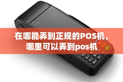 在哪能弄到正规的POS机，哪里可以弄到pos机