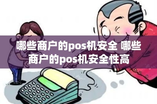 哪些商户的pos机安全 哪些商户的pos机安全性高