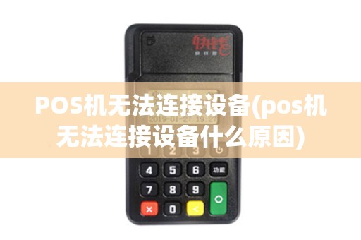 POS机无法连接设备(pos机无法连接设备什么原因)