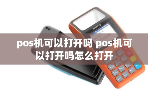 pos机可以打开吗 pos机可以打开吗怎么打开
