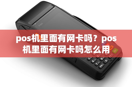 pos机里面有网卡吗？pos机里面有网卡吗怎么用