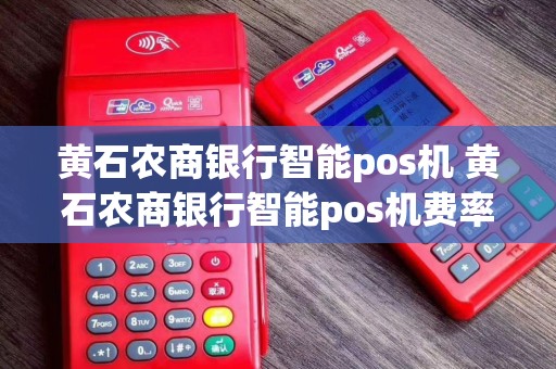 黄石农商银行智能pos机 黄石农商银行智能pos机费率