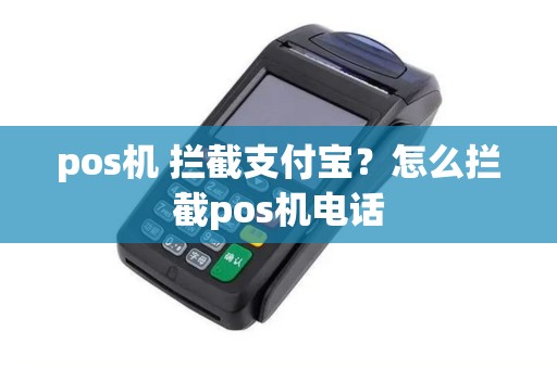 pos机 拦截支付宝？怎么拦截pos机电话